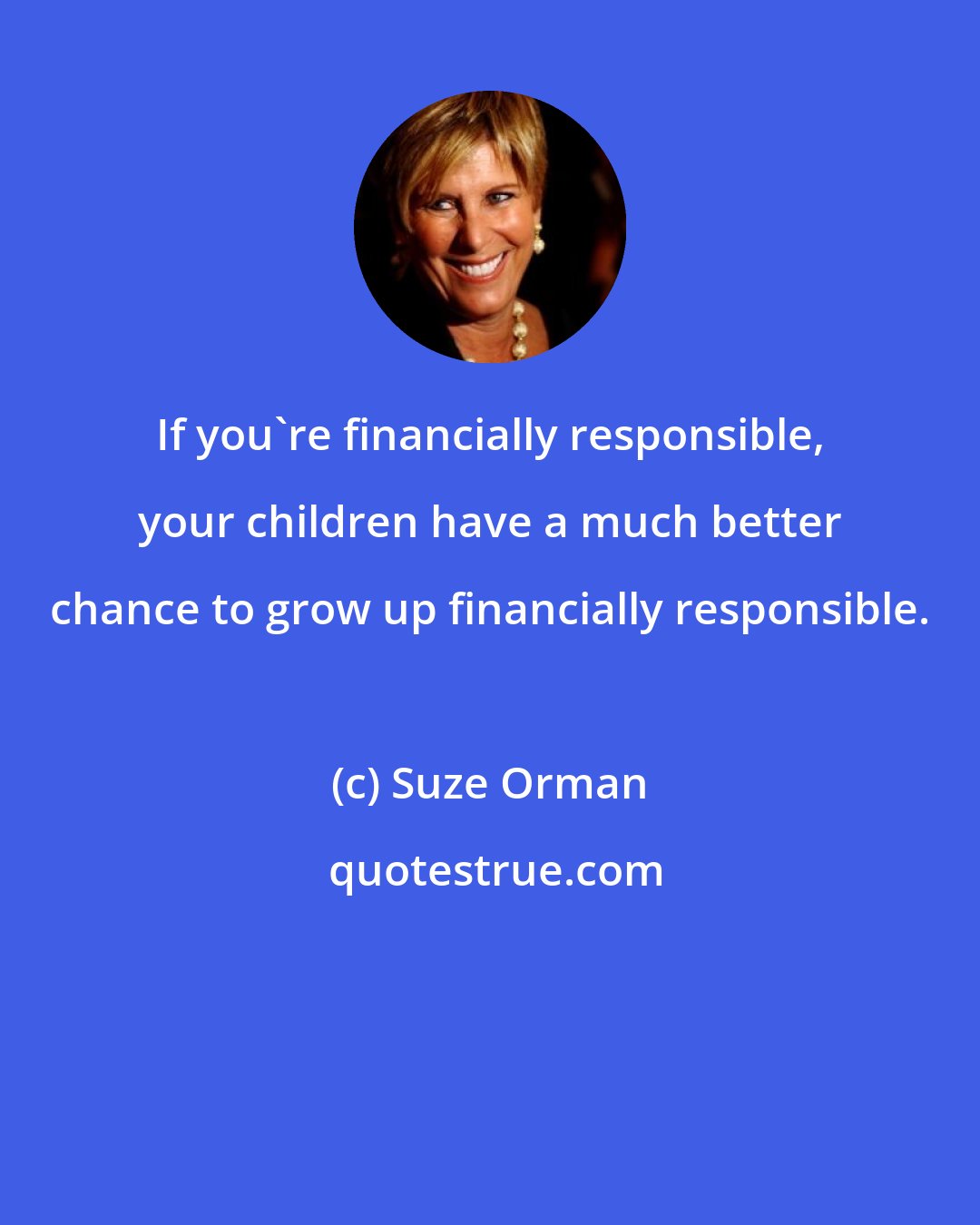 Suze Orman: If you're financially responsible, your children have a much better chance to grow up financially responsible.