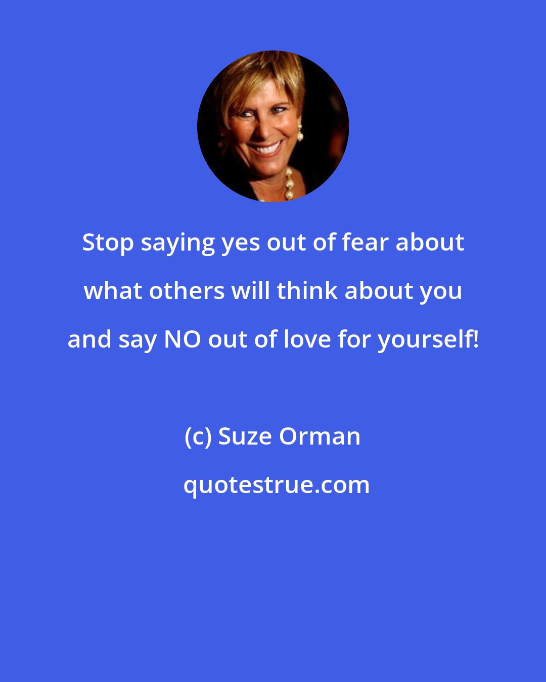 Suze Orman: Stop saying yes out of fear about what others will think about you and say NO out of love for yourself!