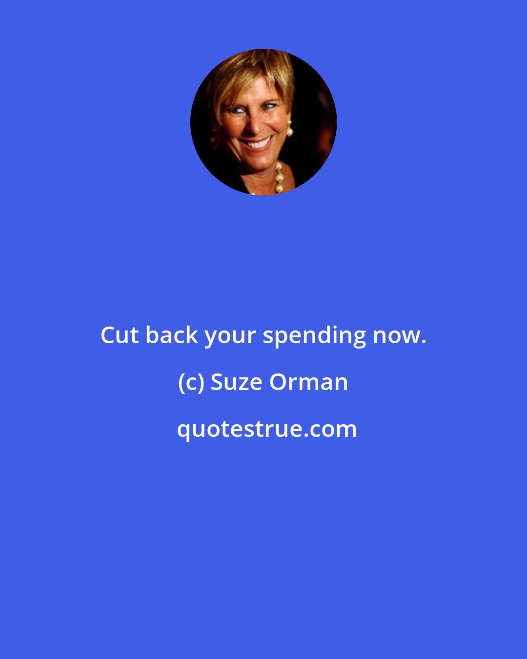 Suze Orman: Cut back your spending now.