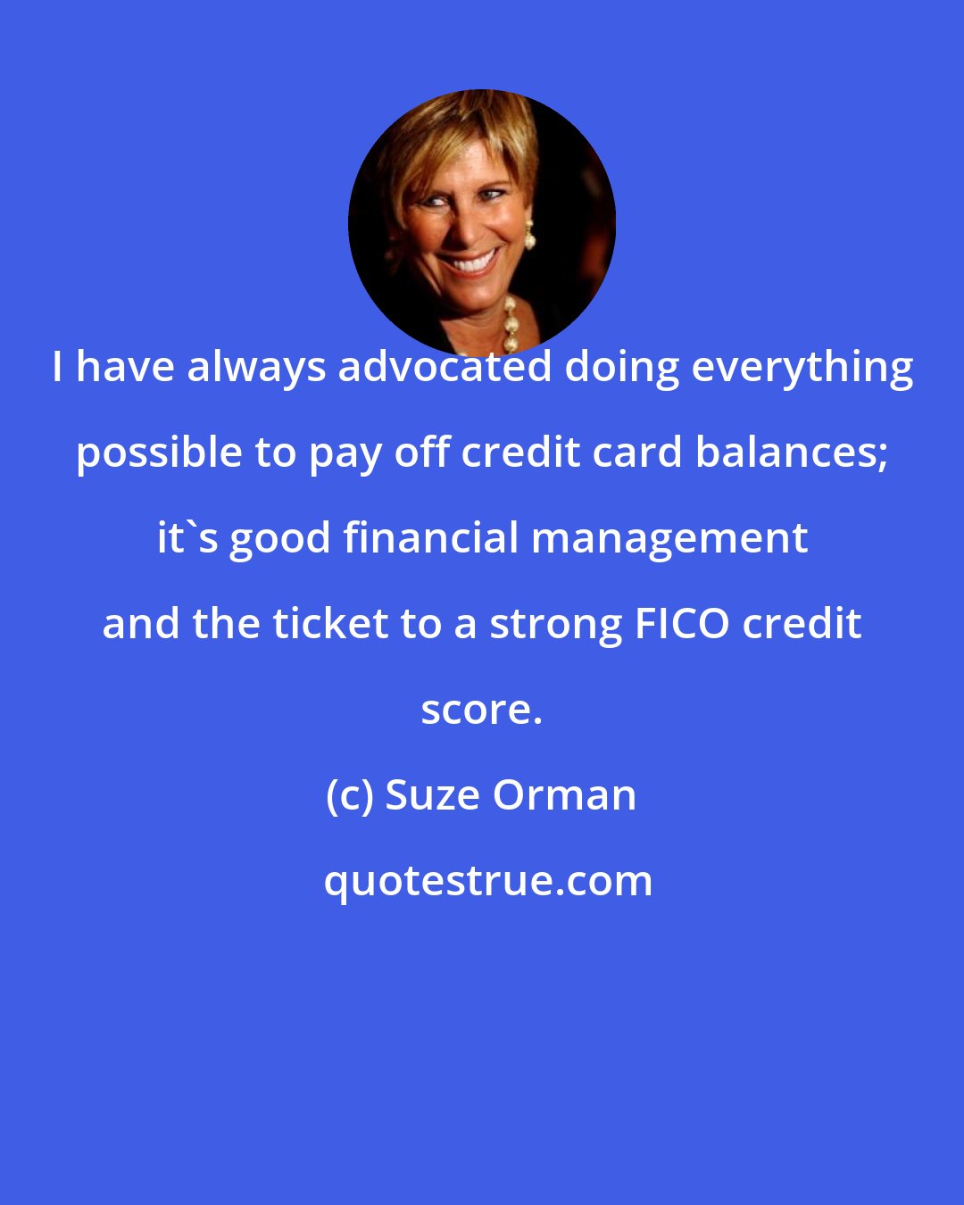 Suze Orman: I have always advocated doing everything possible to pay off credit card balances; it's good financial management and the ticket to a strong FICO credit score.