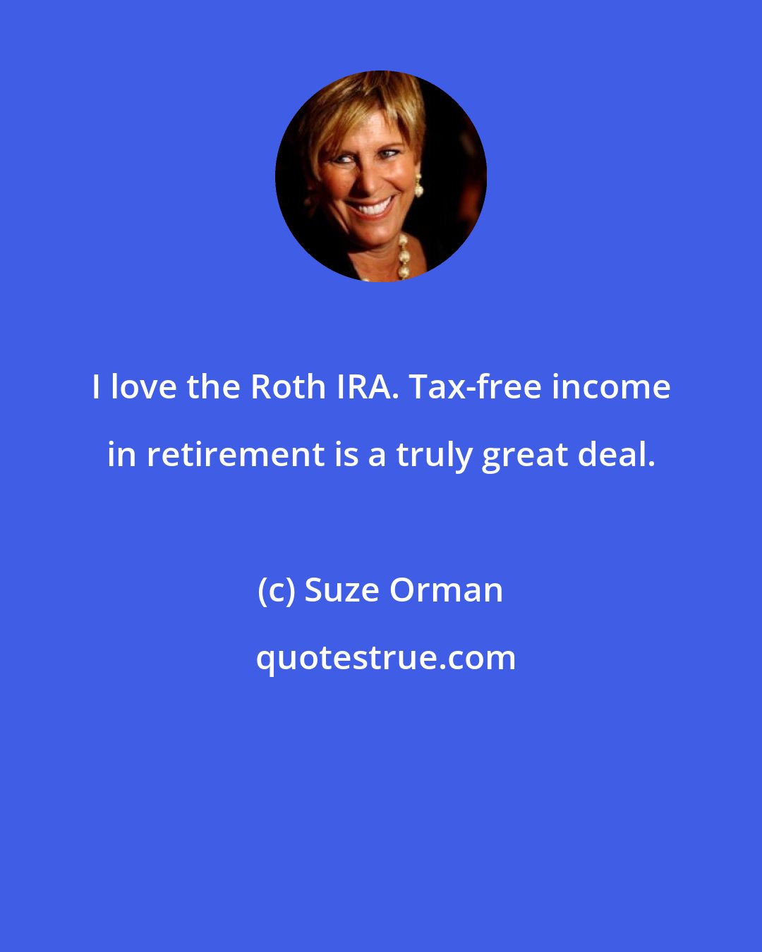 Suze Orman: I love the Roth IRA. Tax-free income in retirement is a truly great deal.