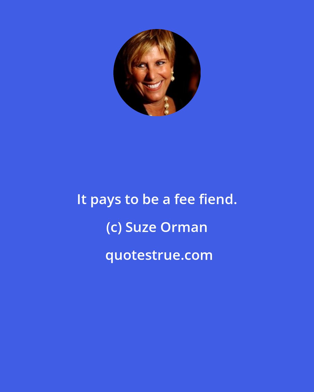 Suze Orman: It pays to be a fee fiend.