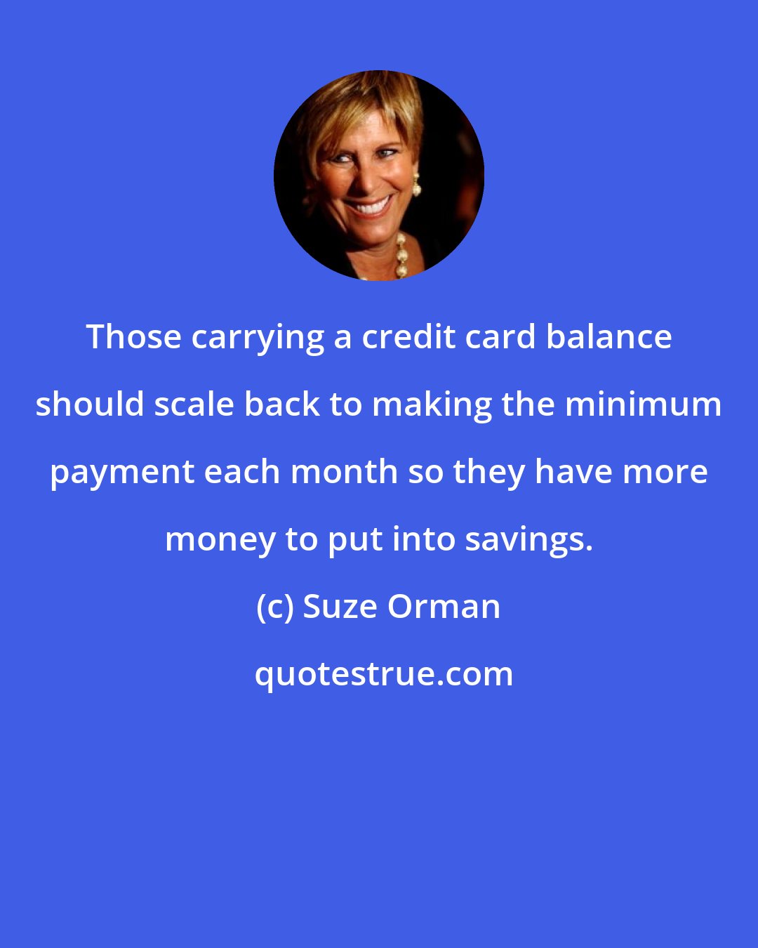 Suze Orman: Those carrying a credit card balance should scale back to making the minimum payment each month so they have more money to put into savings.