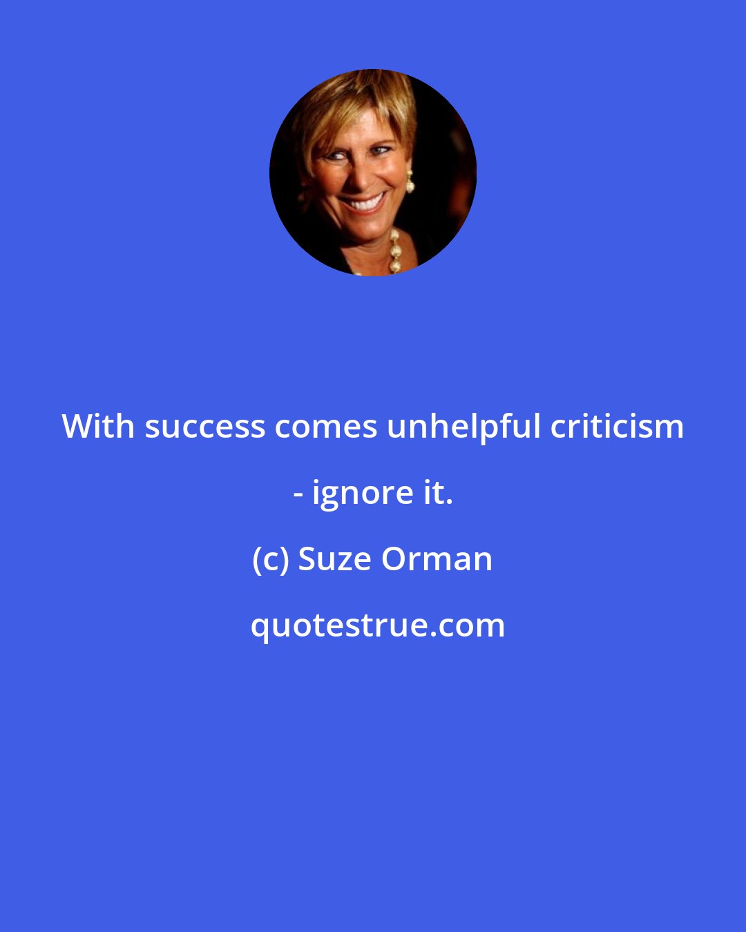 Suze Orman: With success comes unhelpful criticism - ignore it.