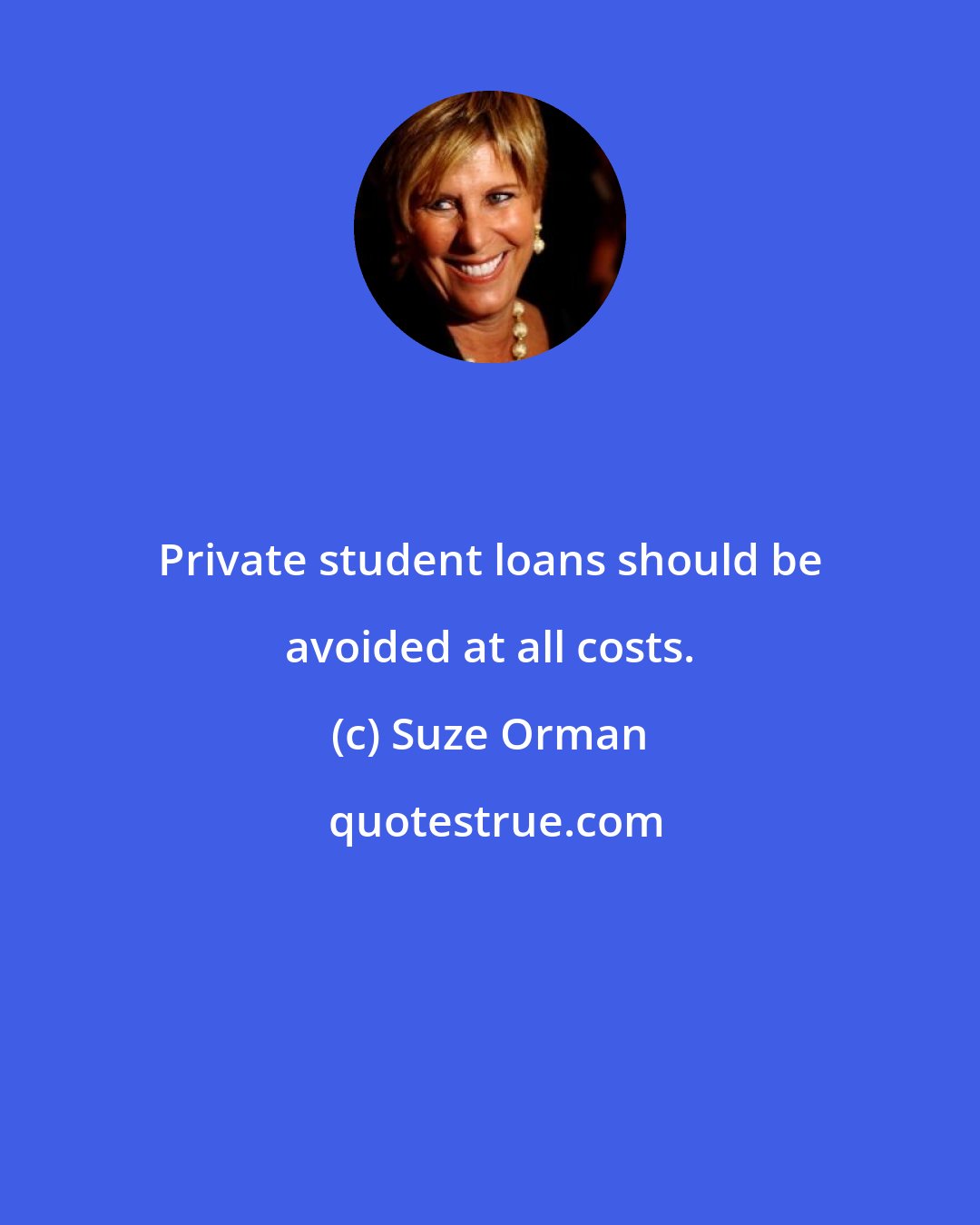 Suze Orman: Private student loans should be avoided at all costs.