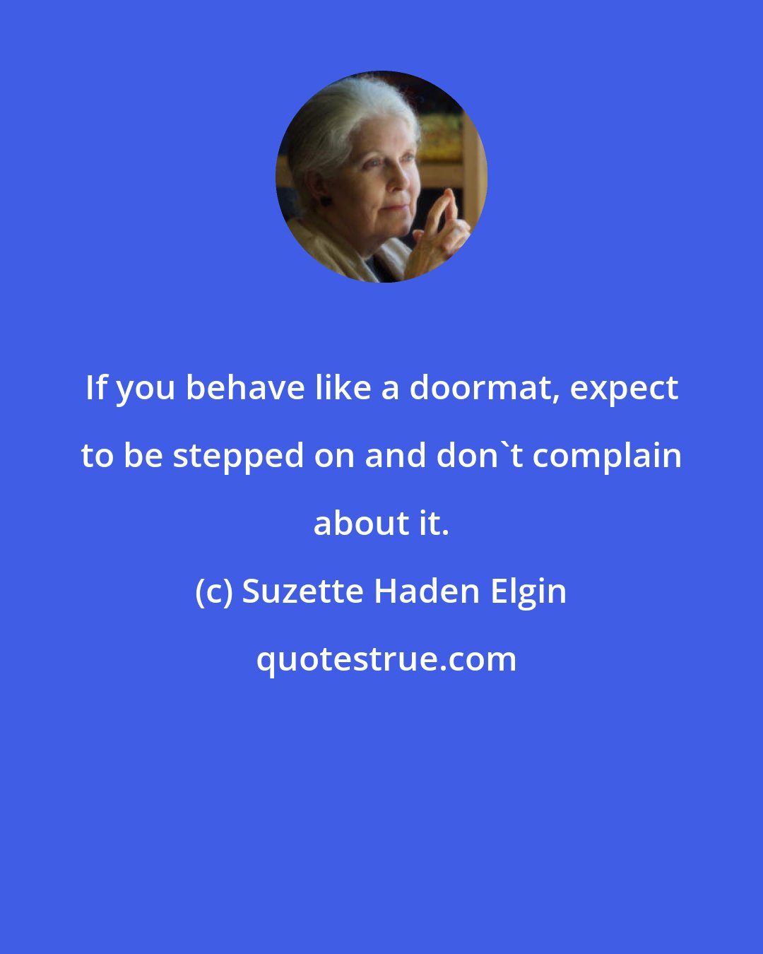 Suzette Haden Elgin: If you behave like a doormat, expect to be stepped on and don't complain about it.