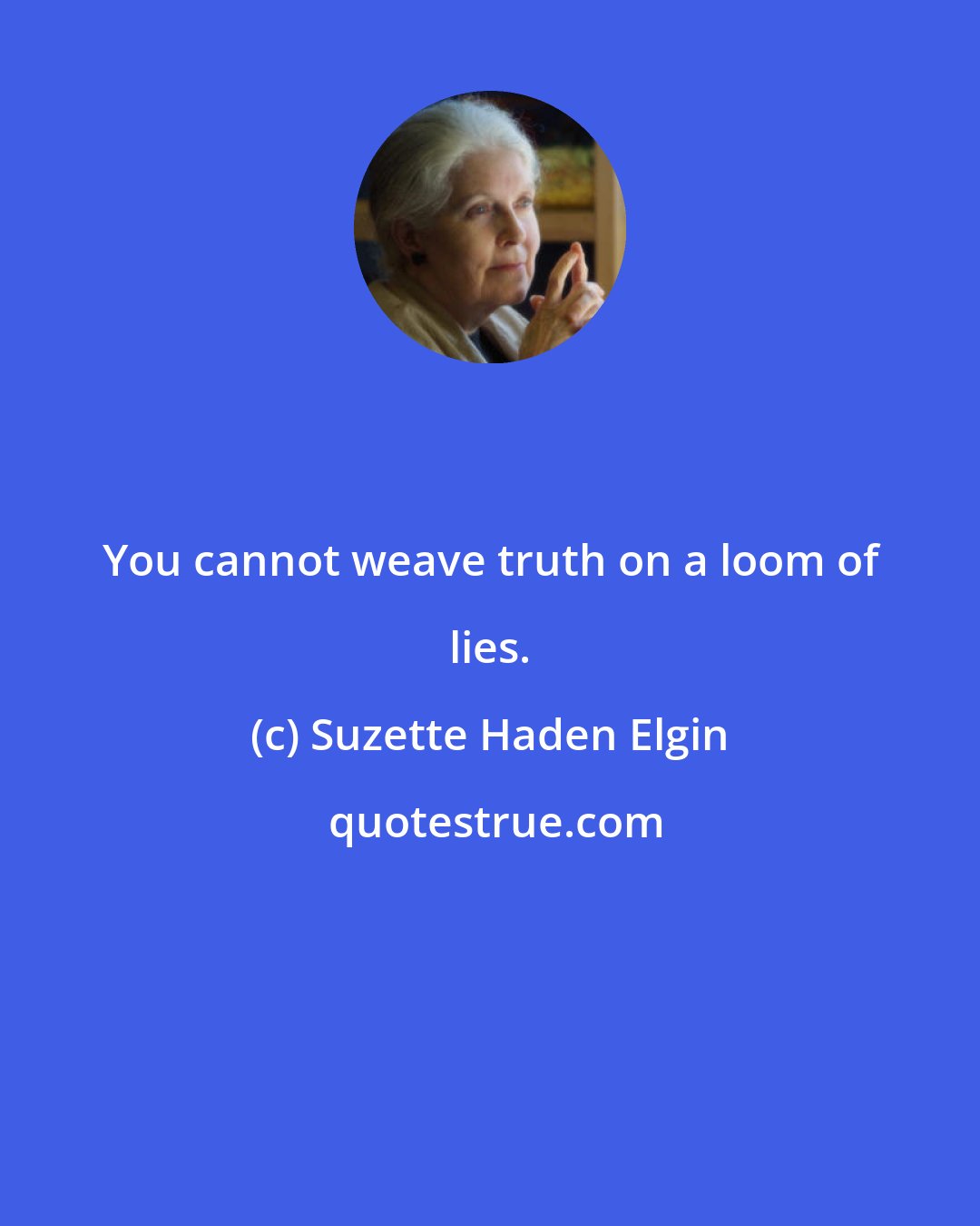 Suzette Haden Elgin: You cannot weave truth on a loom of lies.