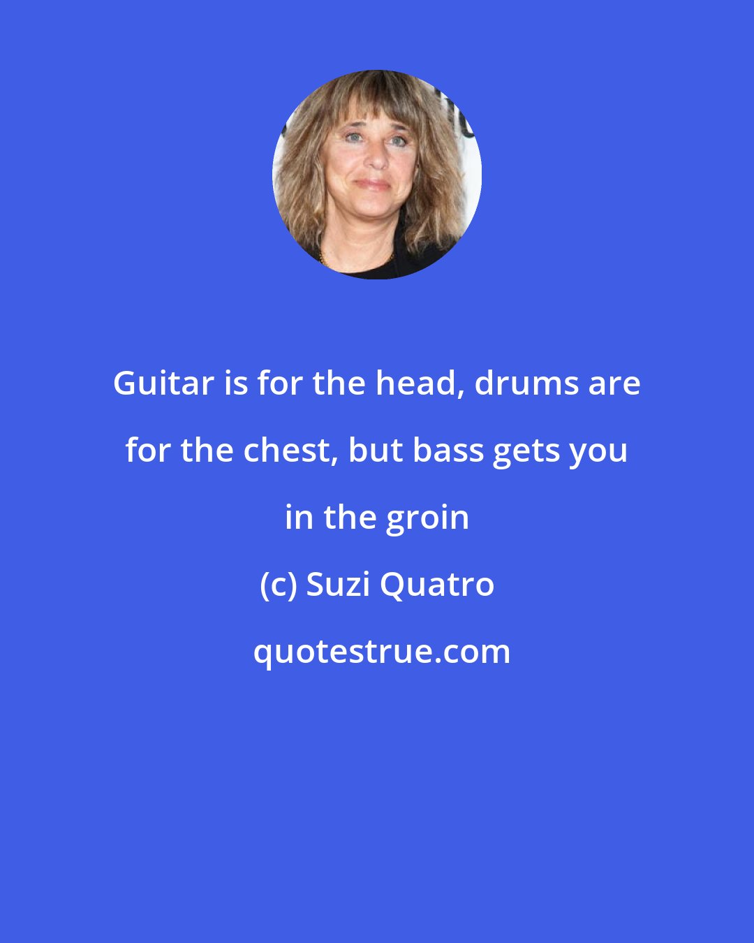 Suzi Quatro: Guitar is for the head, drums are for the chest, but bass gets you in the groin