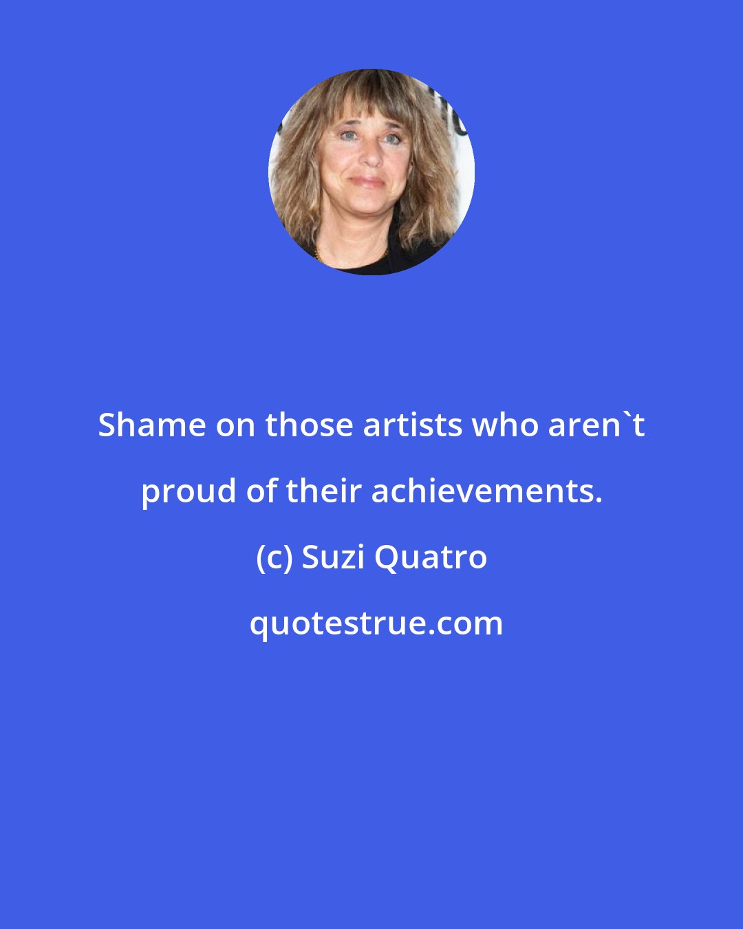 Suzi Quatro: Shame on those artists who aren't proud of their achievements.