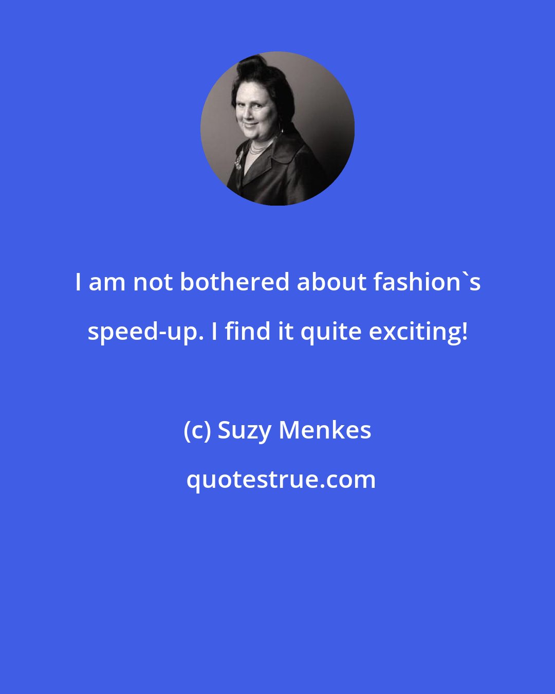 Suzy Menkes: I am not bothered about fashion's speed-up. I find it quite exciting!