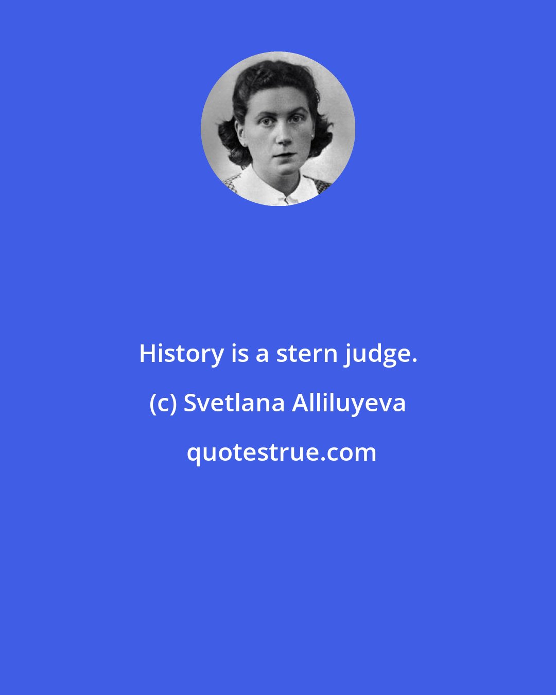 Svetlana Alliluyeva: History is a stern judge.