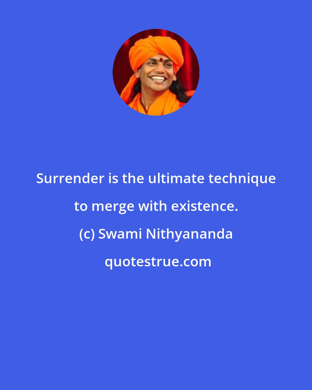 Swami Nithyananda: Surrender is the ultimate technique to merge with existence.