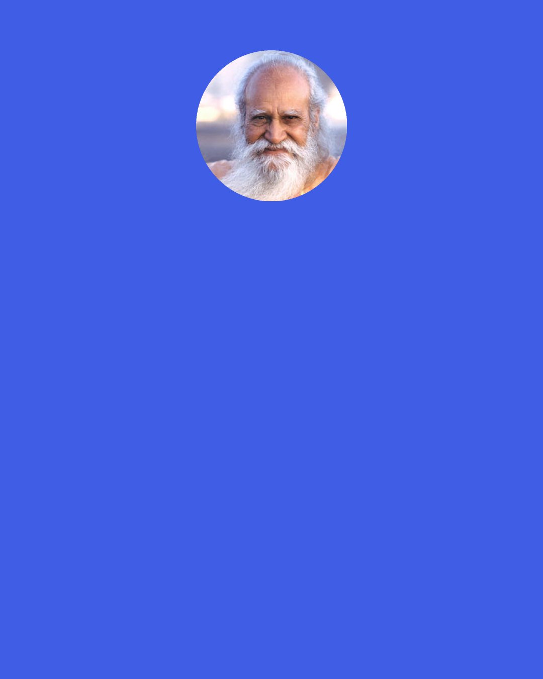 Swami Satchidananda: Never give up; nothing is done overnight. Anyone who achieved anything in life always did it after many failures. Don’t give up hope.