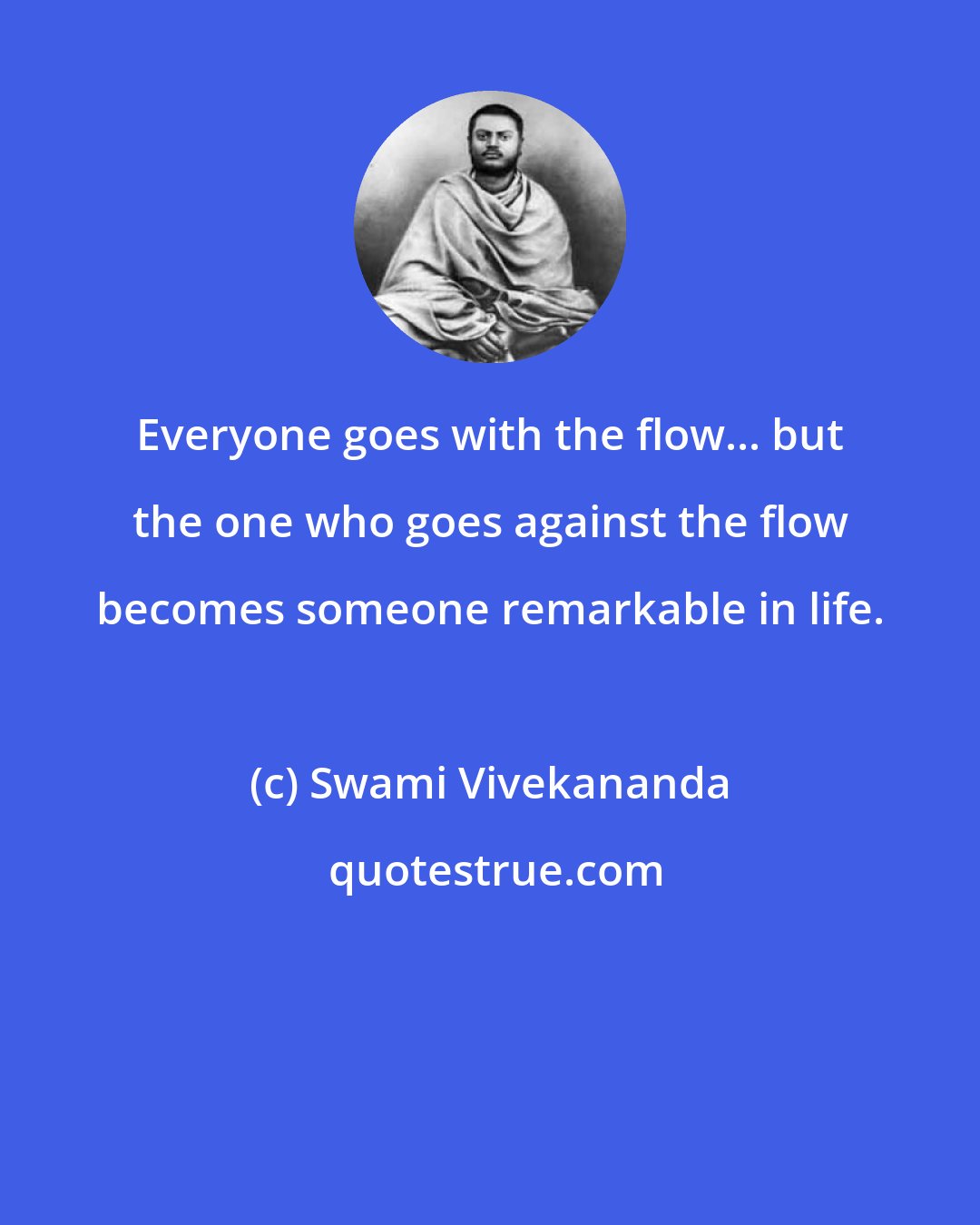 Swami Vivekananda: Everyone goes with the flow... but the one who goes against the flow becomes someone remarkable in life.