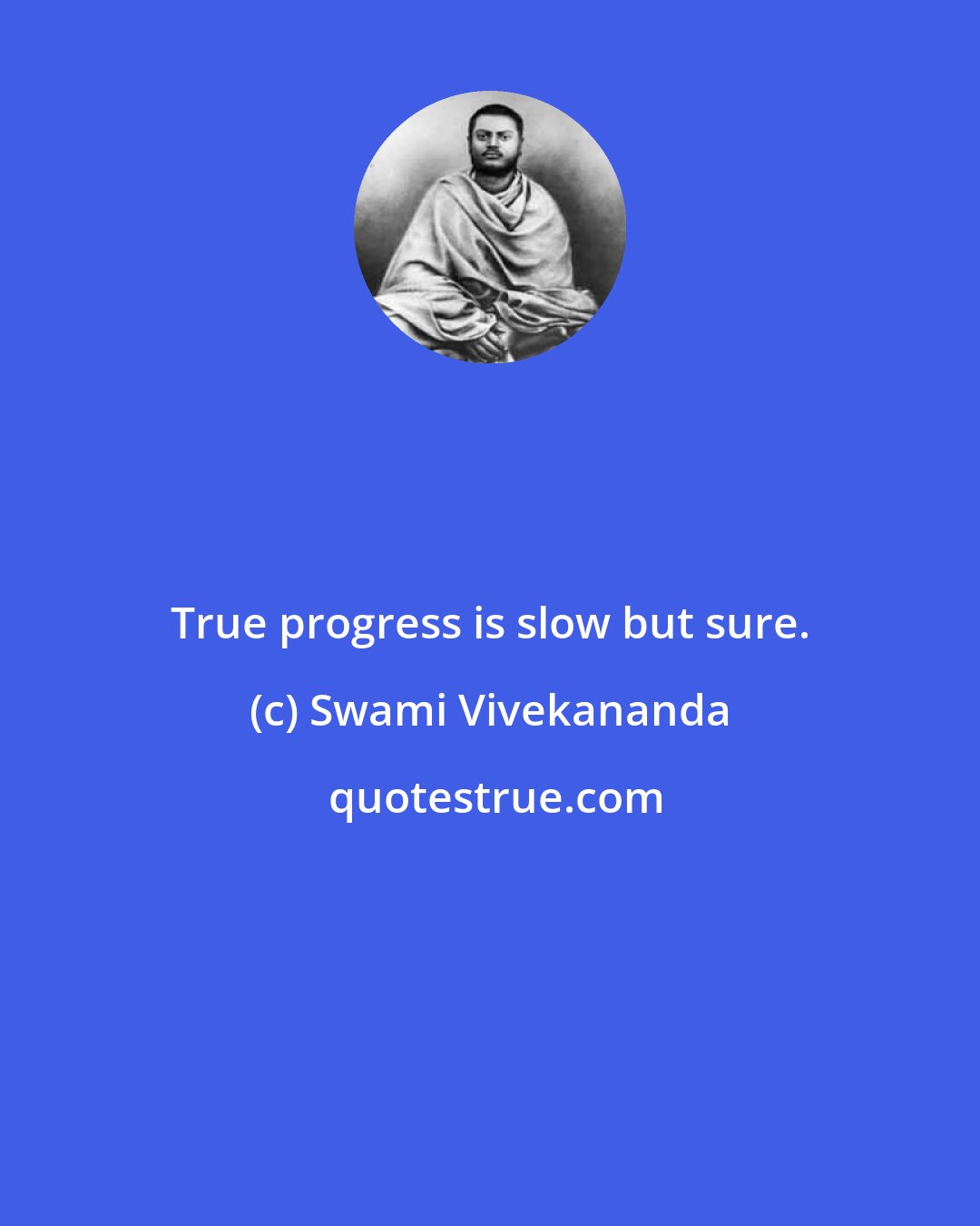 Swami Vivekananda: True progress is slow but sure.