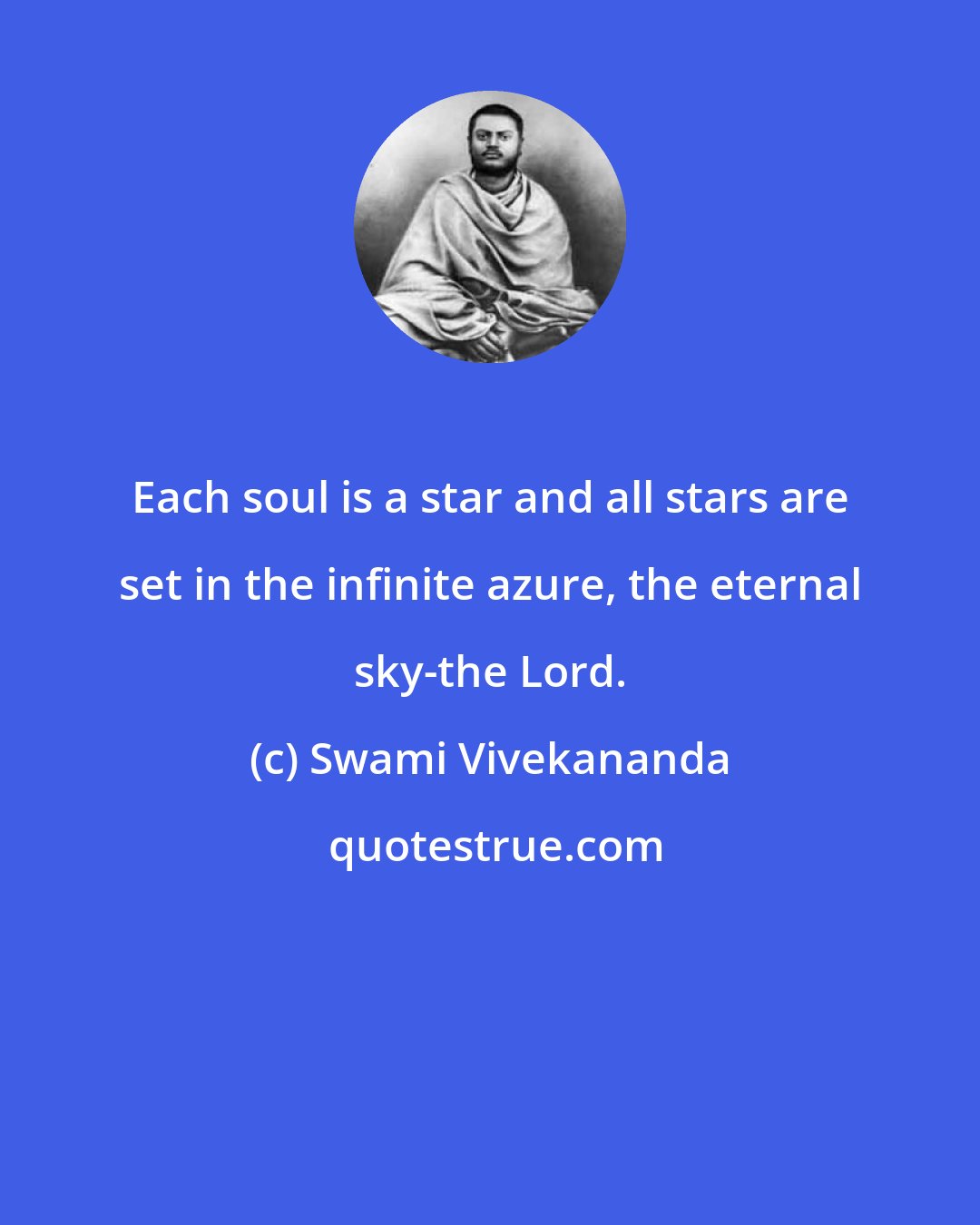 Swami Vivekananda: Each soul is a star and all stars are set in the infinite azure, the eternal sky-the Lord.