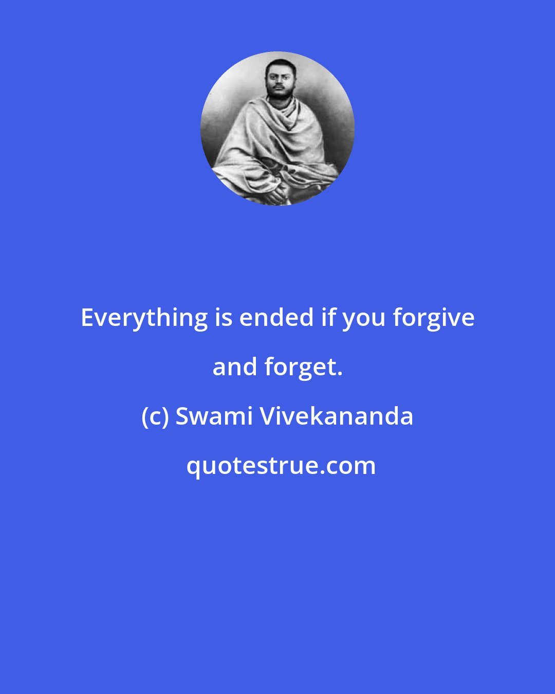 Swami Vivekananda: Everything is ended if you forgive and forget.