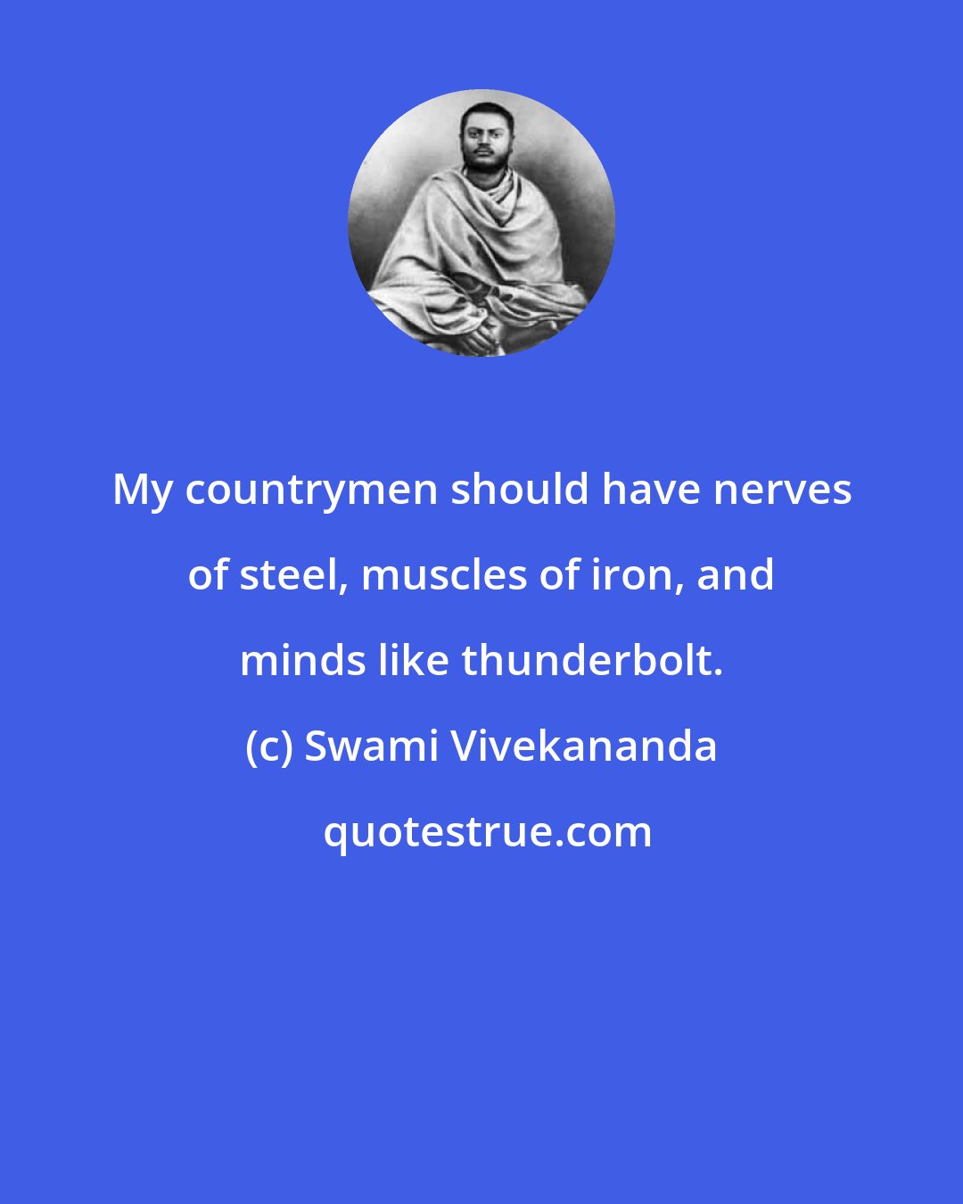 Swami Vivekananda: My countrymen should have nerves of steel, muscles of iron, and minds like thunderbolt.