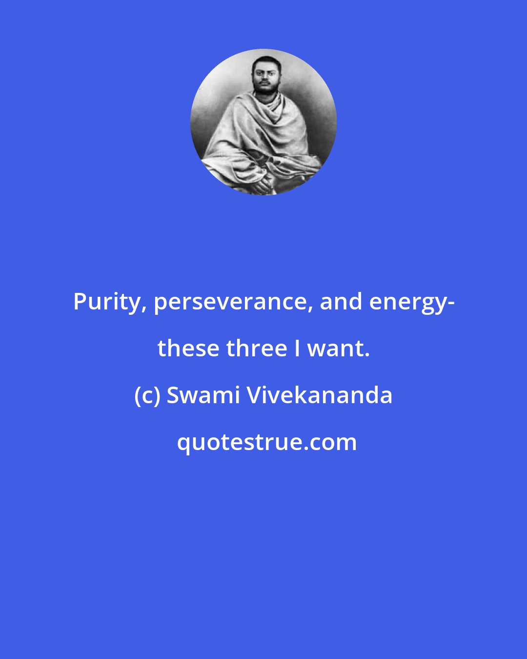 Swami Vivekananda: Purity, perseverance, and energy- these three I want.