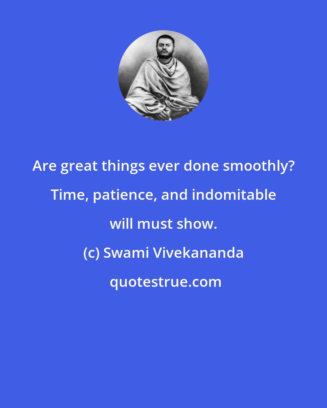 Swami Vivekananda: Are great things ever done smoothly? Time, patience, and indomitable will must show.