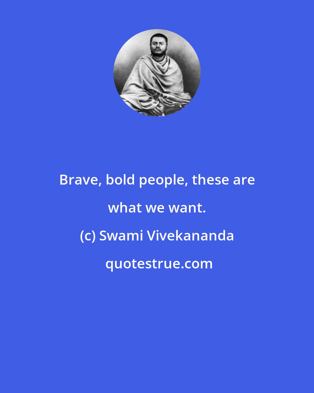 Swami Vivekananda: Brave, bold people, these are what we want.