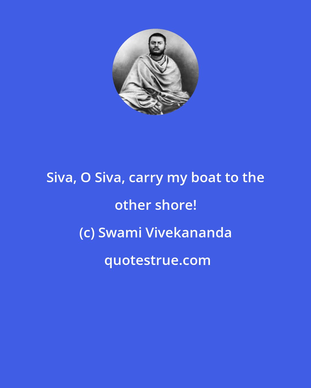 Swami Vivekananda: Siva, O Siva, carry my boat to the other shore!