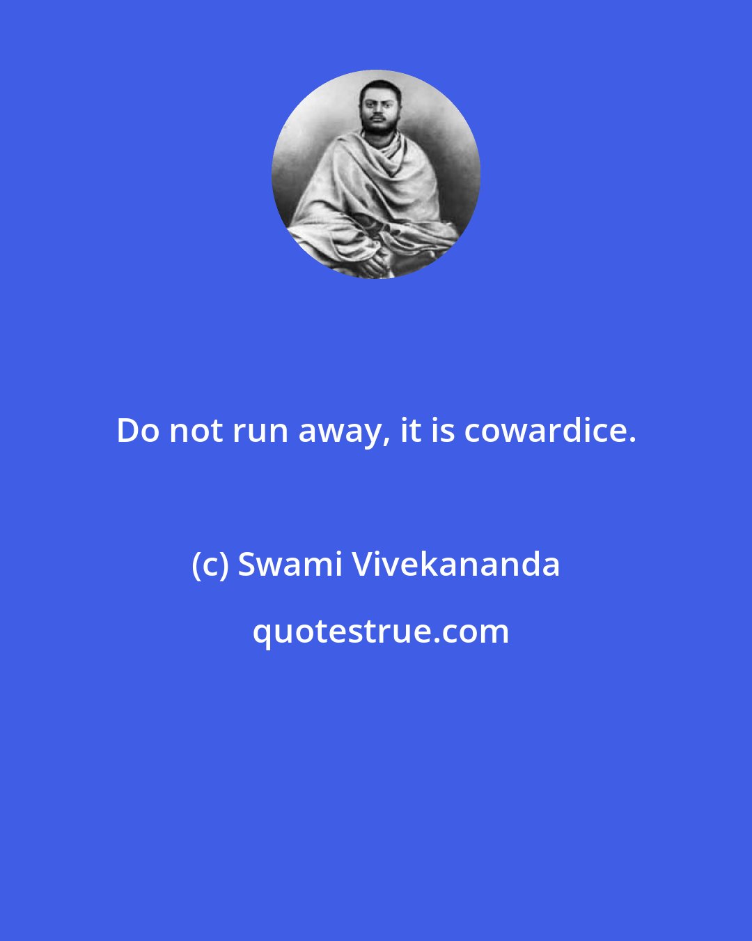 Swami Vivekananda: Do not run away, it is cowardice.