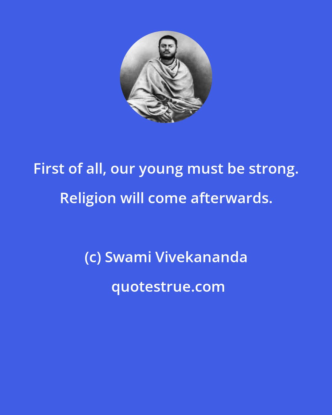 Swami Vivekananda: First of all, our young must be strong. Religion will come afterwards.