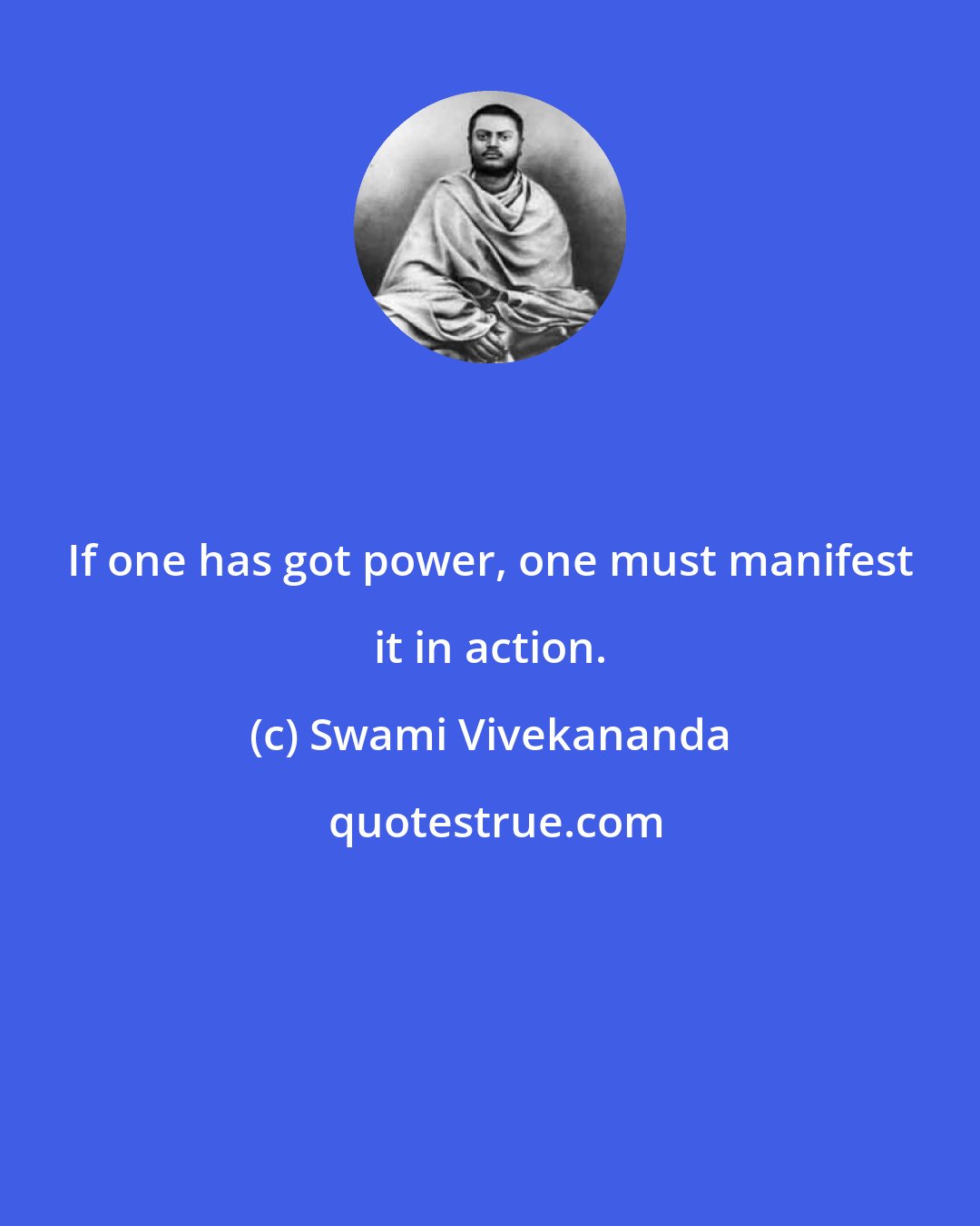 Swami Vivekananda: If one has got power, one must manifest it in action.