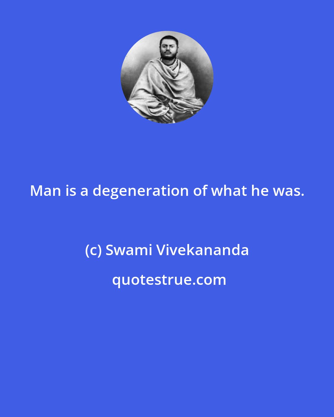 Swami Vivekananda: Man is a degeneration of what he was.