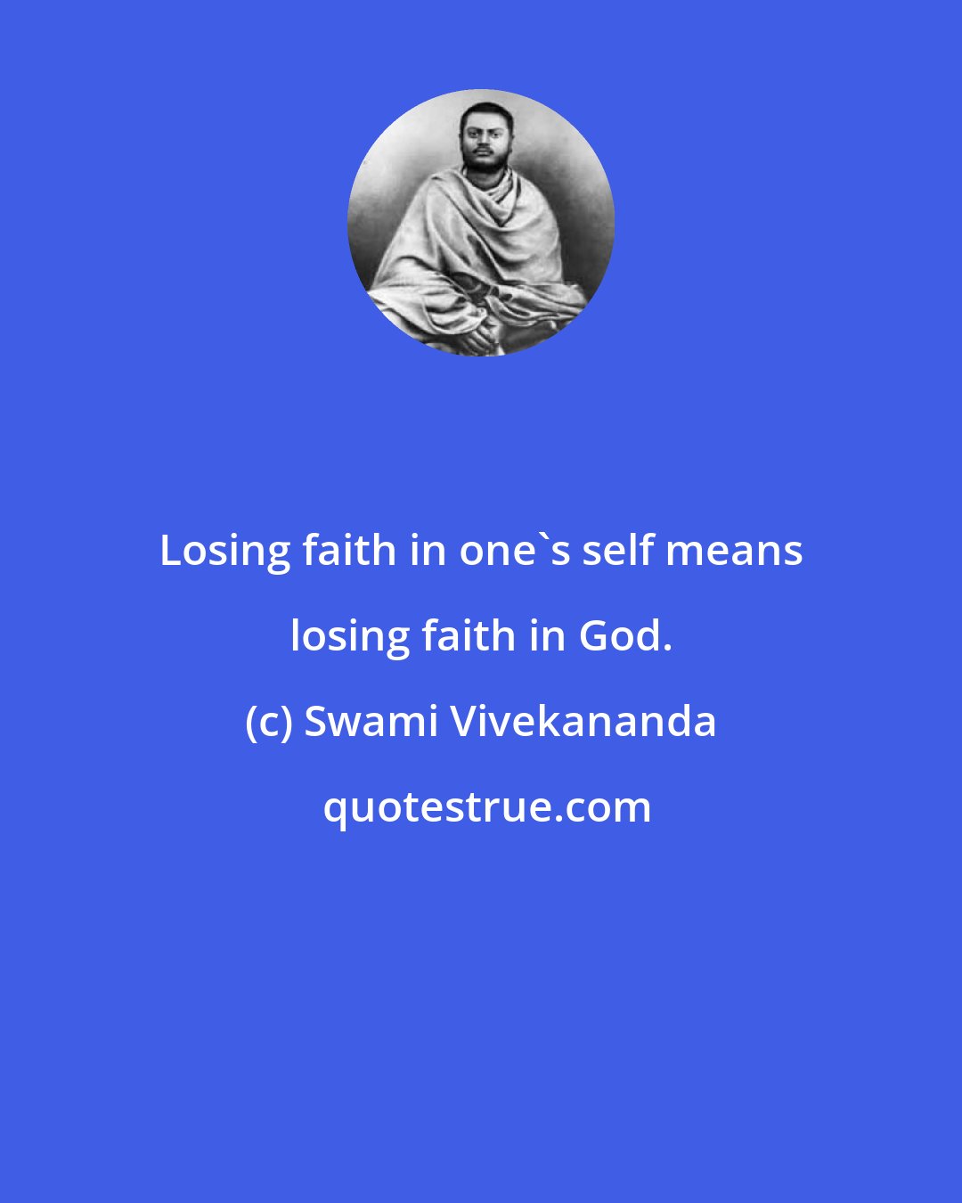 Swami Vivekananda: Losing faith in one's self means losing faith in God.