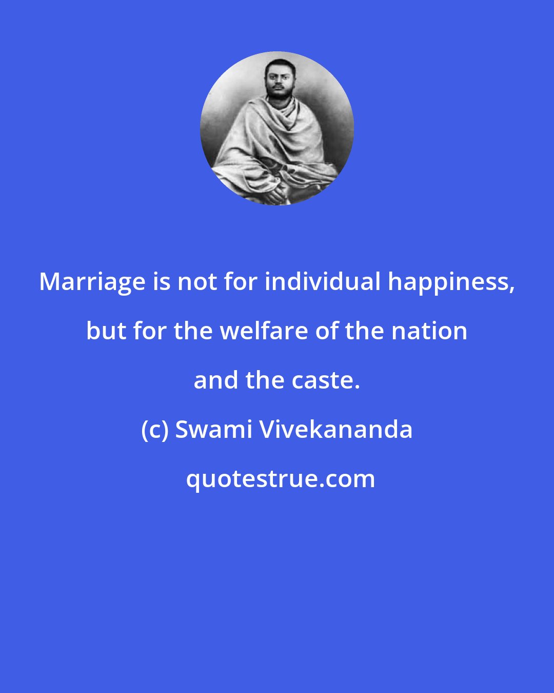 Swami Vivekananda: Marriage is not for individual happiness, but for the welfare of the nation and the caste.