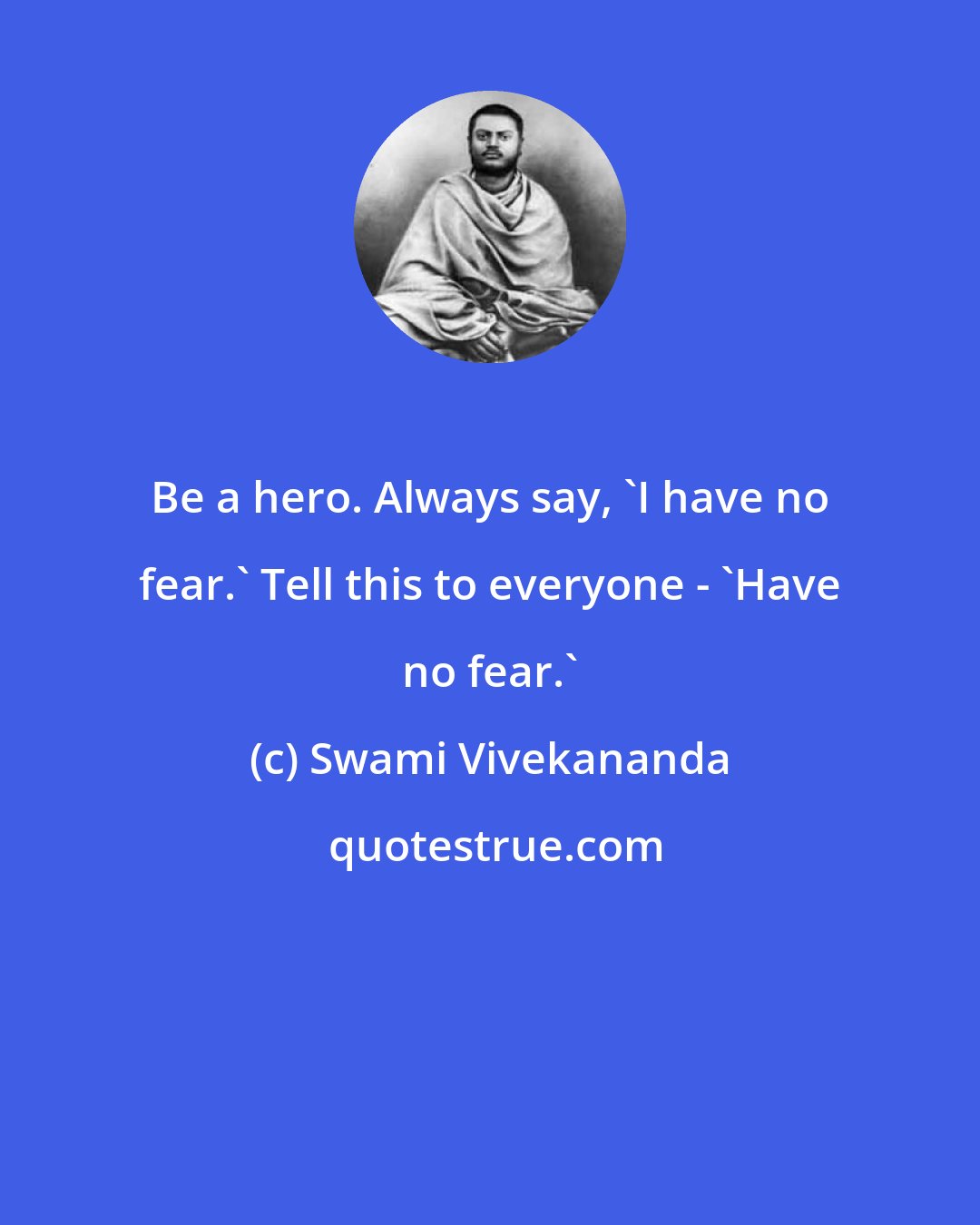 Swami Vivekananda: Be a hero. Always say, 'I have no fear.' Tell this to everyone - 'Have no fear.'