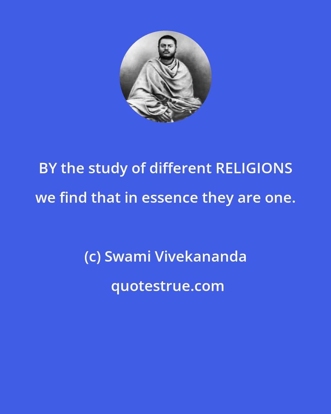 Swami Vivekananda: BY the study of different RELIGIONS we find that in essence they are one.