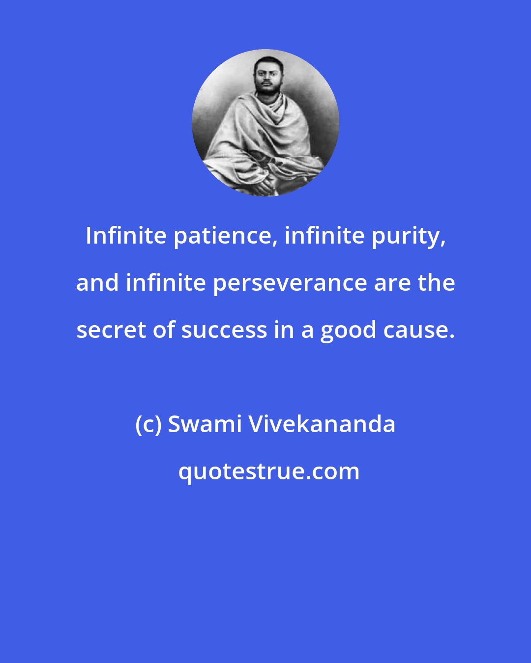 Swami Vivekananda: Infinite patience, infinite purity, and infinite perseverance are the secret of success in a good cause.