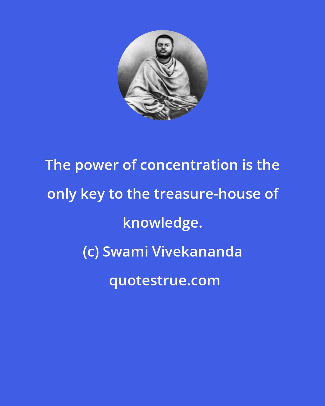 Swami Vivekananda: The power of concentration is the only key to the treasure-house of knowledge.