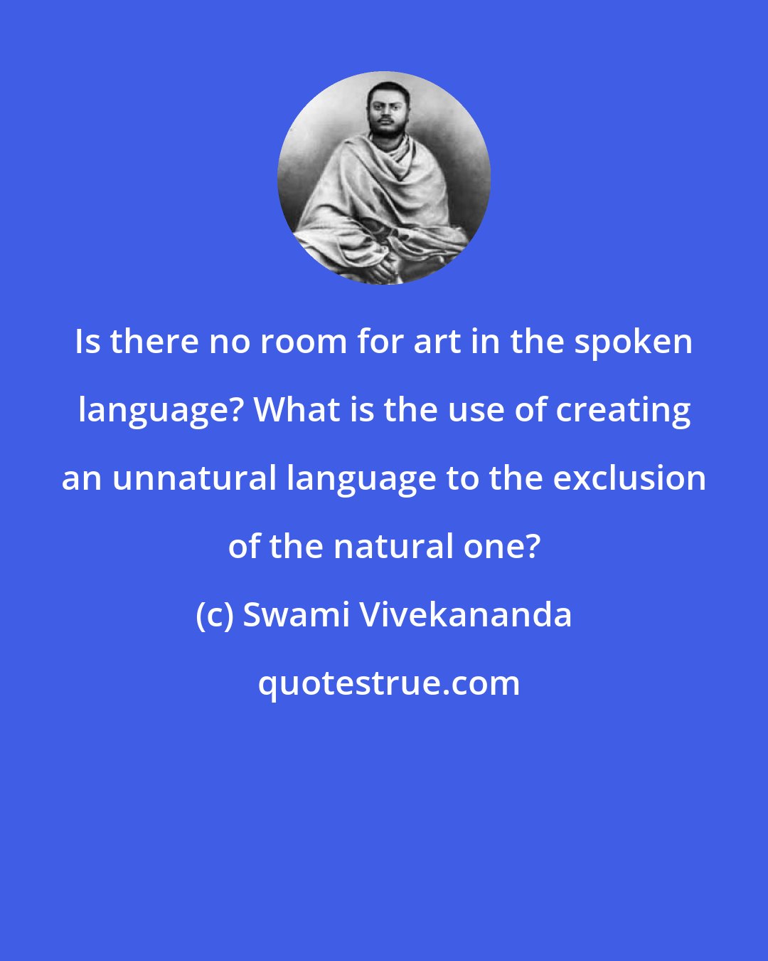 Swami Vivekananda: Is there no room for art in the spoken language? What is the use of creating an unnatural language to the exclusion of the natural one?