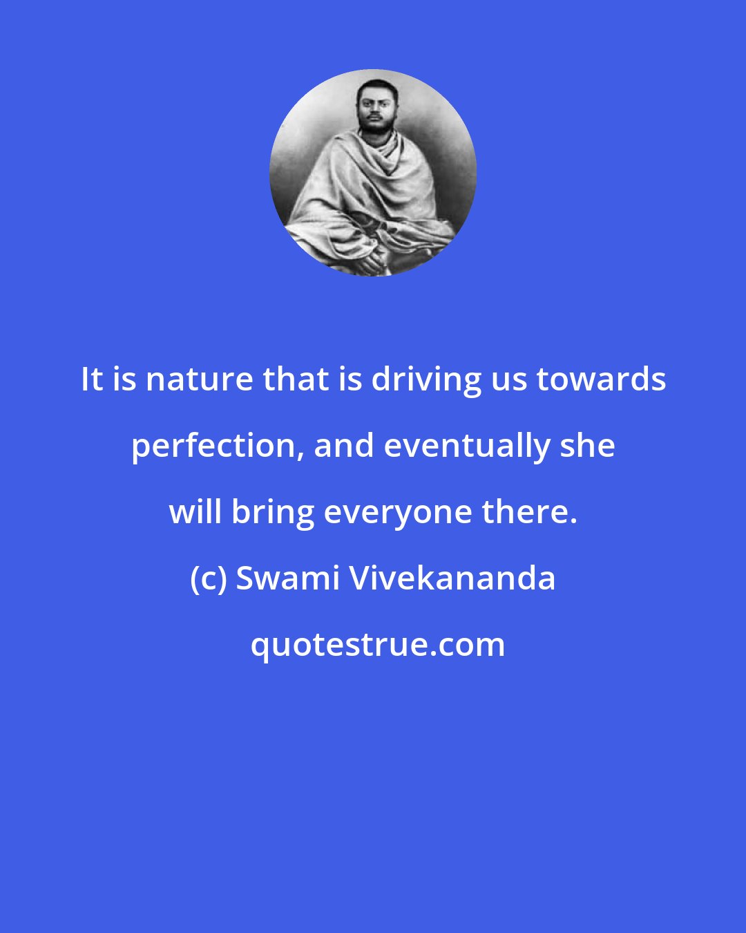 Swami Vivekananda: It is nature that is driving us towards perfection, and eventually she will bring everyone there.