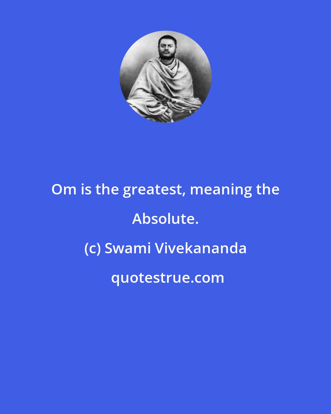 Swami Vivekananda: Om is the greatest, meaning the Absolute.