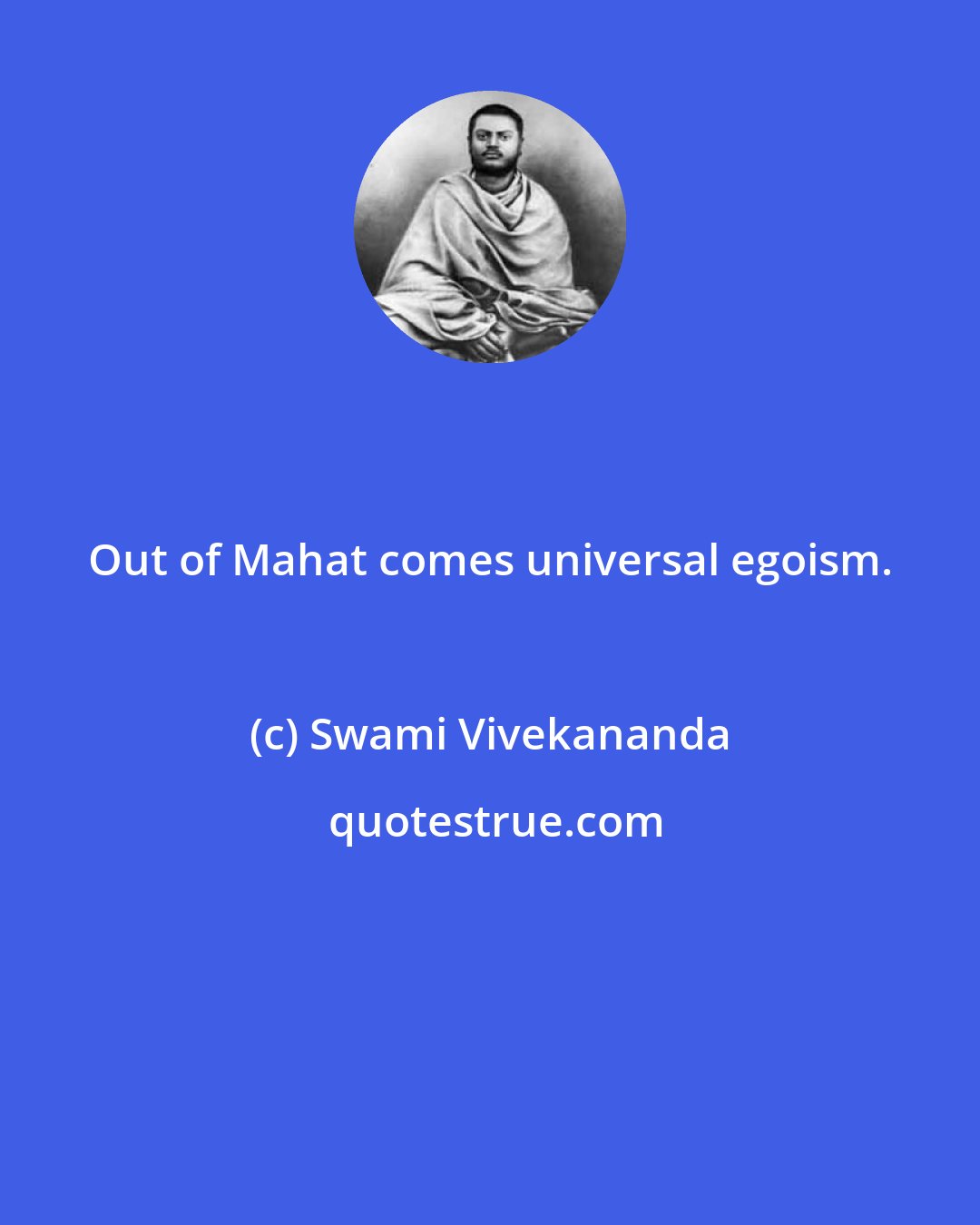 Swami Vivekananda: Out of Mahat comes universal egoism.