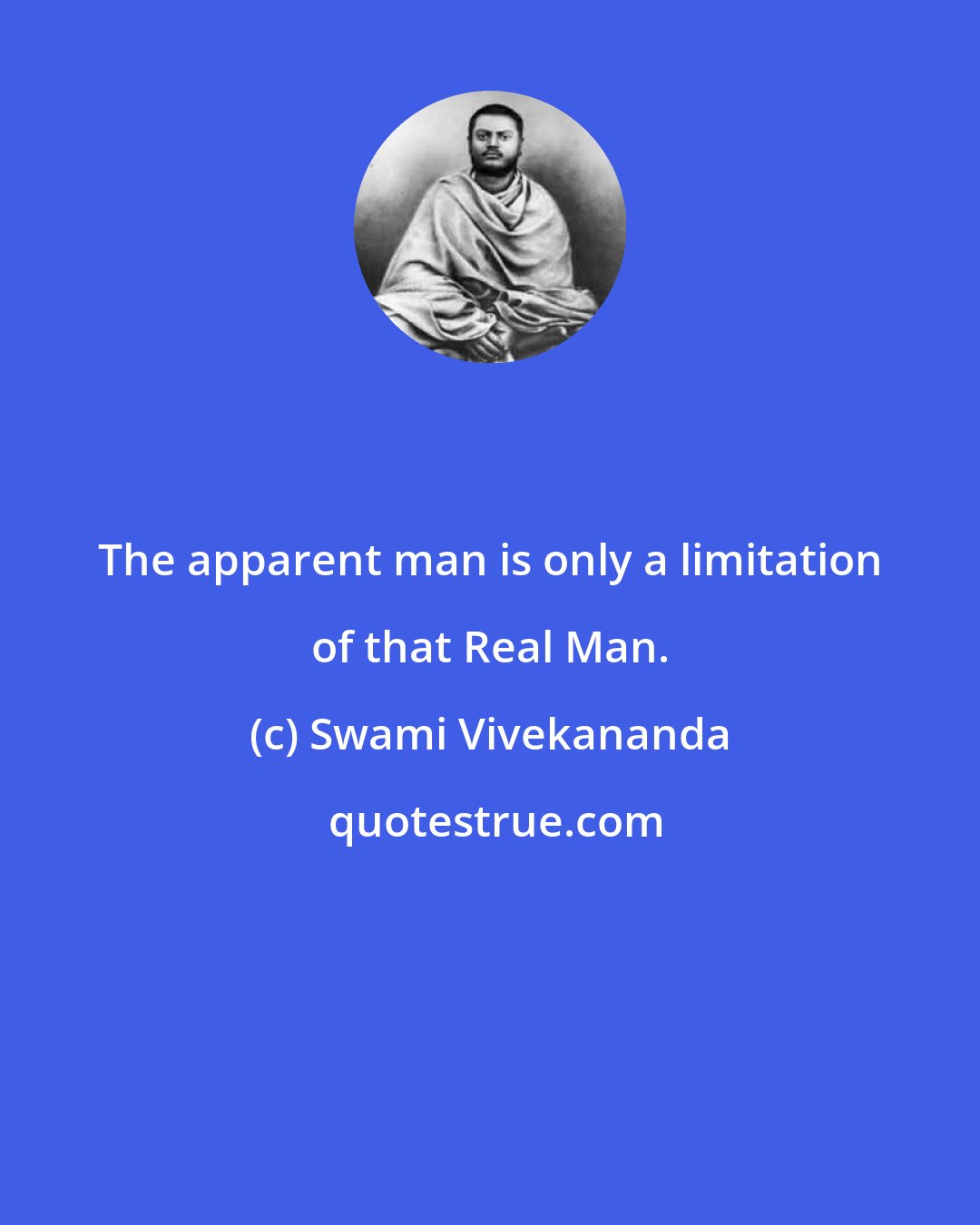 Swami Vivekananda: The apparent man is only a limitation of that Real Man.