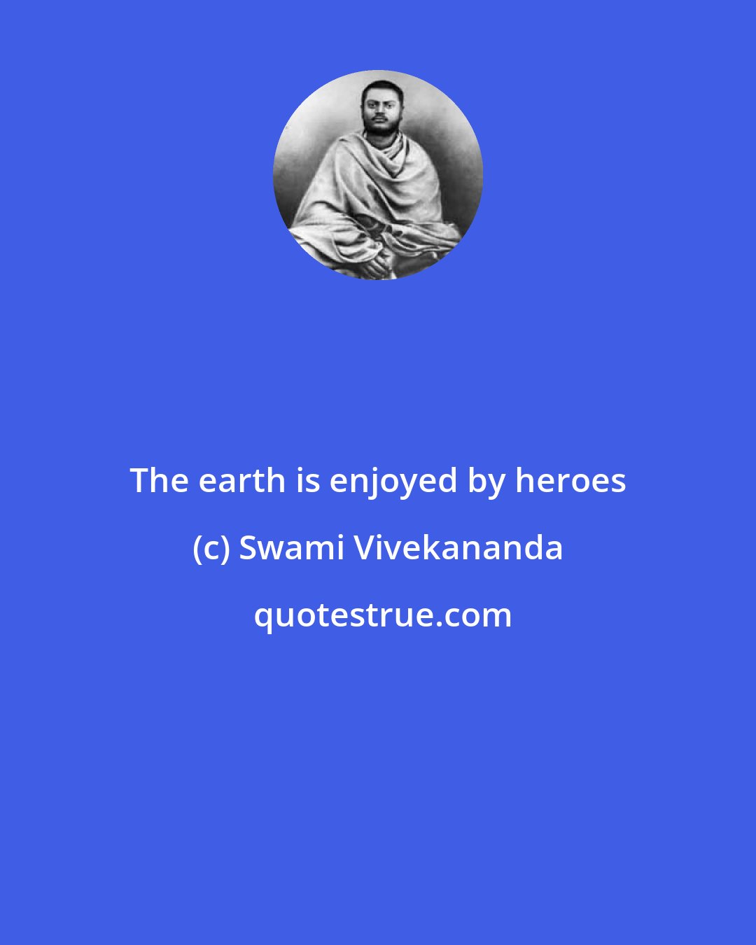 Swami Vivekananda: The earth is enjoyed by heroes