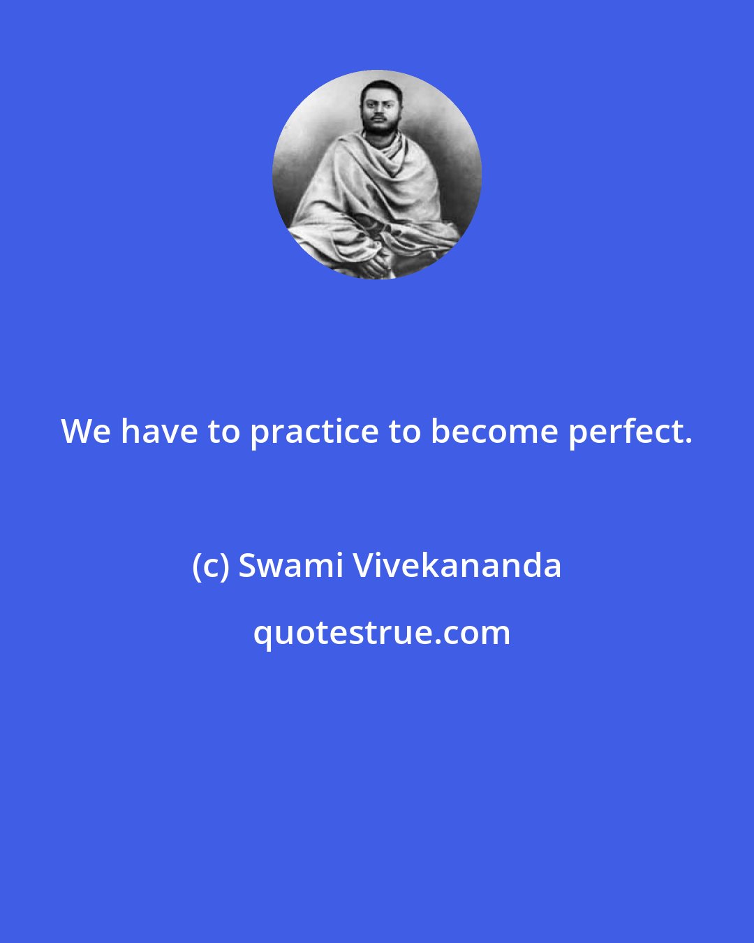 Swami Vivekananda: We have to practice to become perfect.