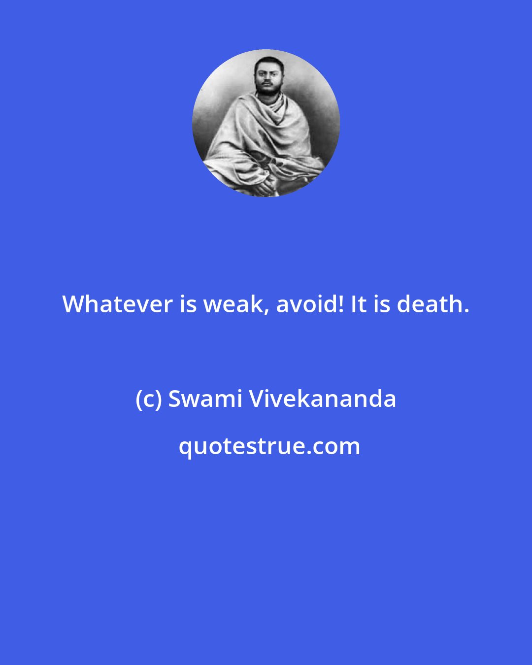 Swami Vivekananda: Whatever is weak, avoid! It is death.