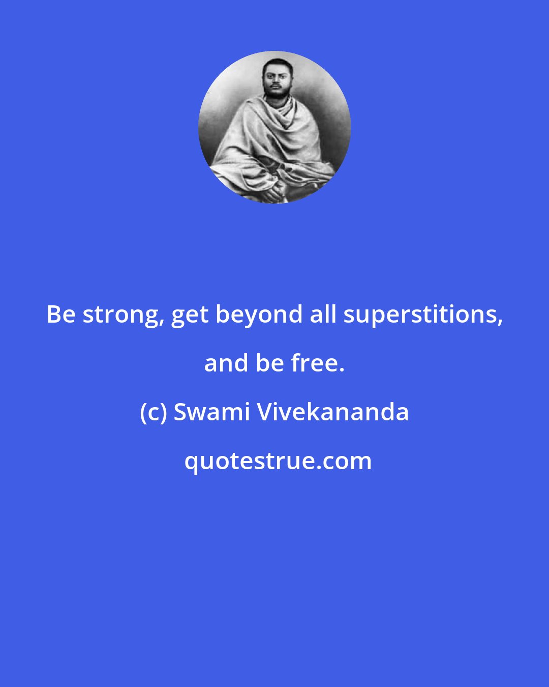 Swami Vivekananda: Be strong, get beyond all superstitions, and be free.