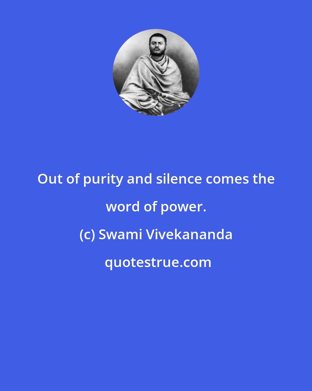 Swami Vivekananda: Out of purity and silence comes the word of power.