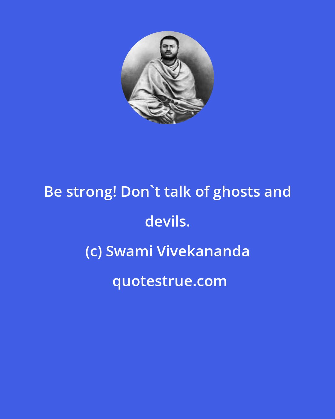 Swami Vivekananda: Be strong! Don't talk of ghosts and devils.