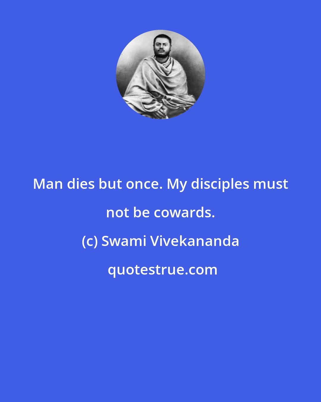 Swami Vivekananda: Man dies but once. My disciples must not be cowards.