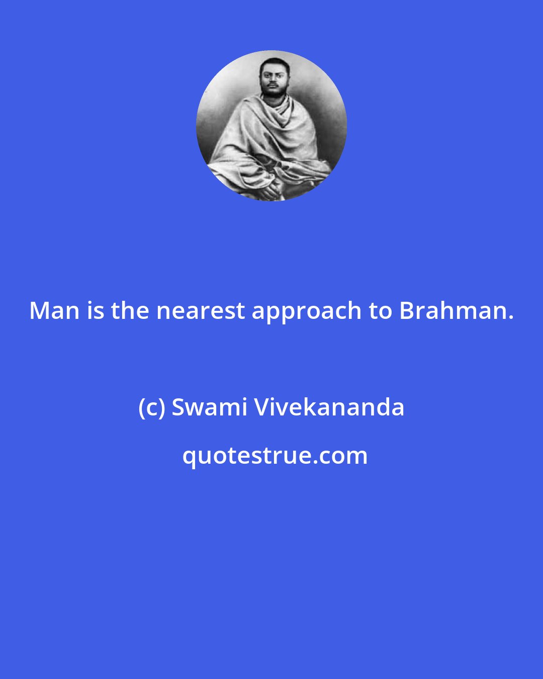 Swami Vivekananda: Man is the nearest approach to Brahman.