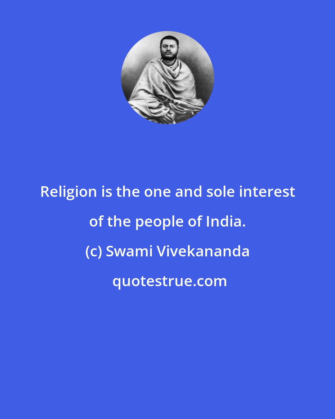 Swami Vivekananda: Religion is the one and sole interest of the people of India.